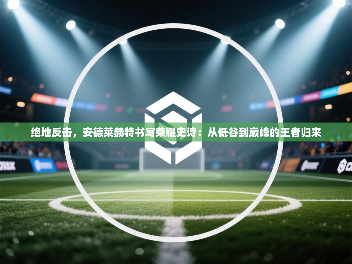 绝地反击，安德莱赫特书写荣耀史诗：从低谷到巅峰的王者归来  第2张