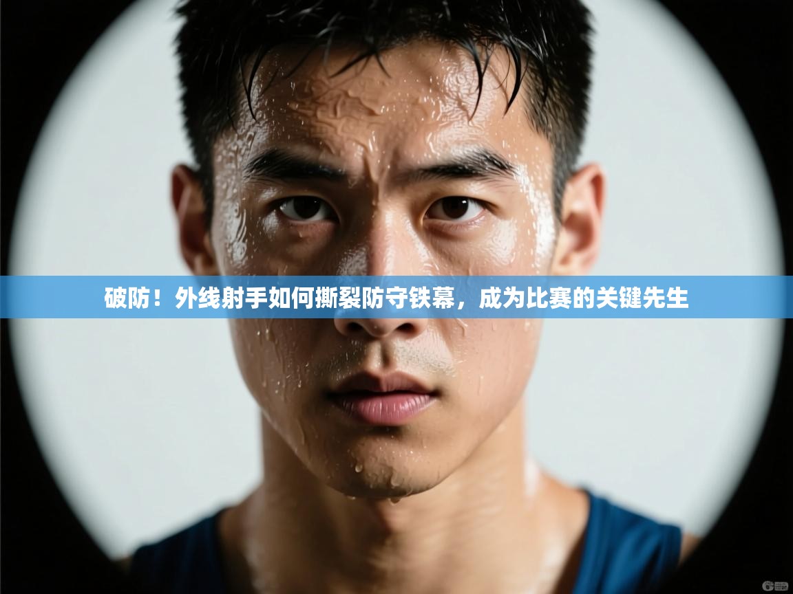 破防！外线射手如何撕裂防守铁幕，成为比赛的关键先生  第2张